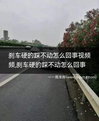 刹车硬的踩不动怎么回事(刹车硬踩不动启动不了是怎么回事)