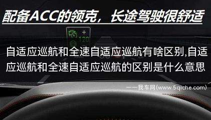 自适应巡航与全速自适应巡航区别(自适应巡航和全速巡航的区别)